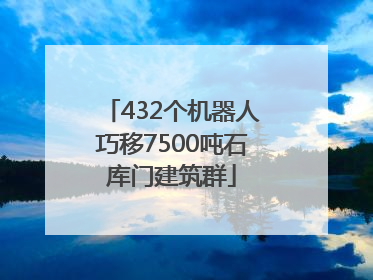 432个机器人巧移7500吨石库门建筑群